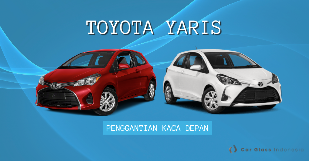 Penggantian kaca depan Toyota Yaris Car Glass Indonesia