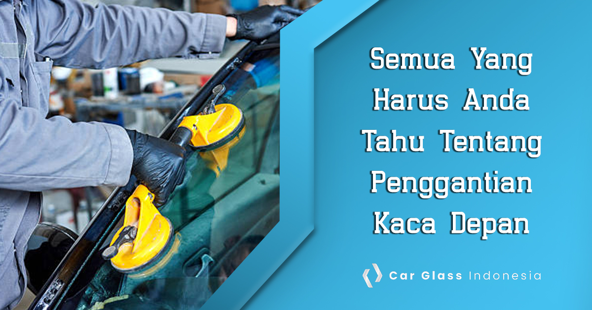 semua yang harus Anda tahu tentang penggantian kaca depan Car Glass Indonesia